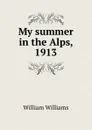 My summer in the Alps, 1913 - William Williams