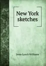 New York sketches - Jesse Lynch Williams