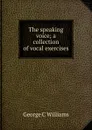 The speaking voice; a collection of vocal exercises - George C Williams