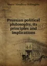Prussian political philosophy, its principles and implications - Westel Woodbury Willoughby