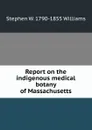 Report on the indigenous medical botany of Massachusetts - Stephen W. 1790-1855 Williams