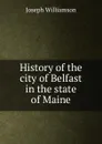 History of the city of Belfast in the state of Maine - Joseph Williamson