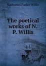 The poetical works of N. P. Willis. - Willis Nathaniel Parker