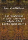 The foundations of social science; an analysis of their psychological aspects - James Mickel Williams