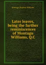 Later leaves, being the further reminiscences of Montagu Williams, Q.C - Montagu Stephen Williams