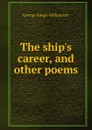 The ship.s career, and other poems - George Joseph Williamson