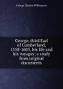 George, third Earl of Cumberland, 1558-1605, his life and his voyages: a study from original documents - G. C. Williamson