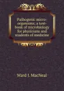 Pathogenic micro-organisms; a text-book of microbiology for physicians and students of medicine - Ward J. MacNeal