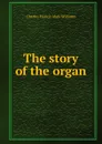 The story of the organ - Charles Francis Abdy Williams