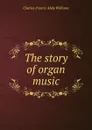 The story of organ music - Charles Francis Abdy Williams