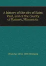 A history of the city of Saint Paul, and of the county of Ramsey, Minnesota - J Fletcher 1834-1895 Williams