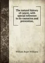 The natural history of cancer, with special reference to its causation and prevention, - William Roger Williams