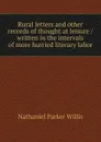 Rural letters and other records of thought at leisure / written in the intervals of more hurried literary labor - Willis Nathaniel Parker