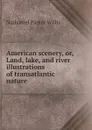 American scenery, or, Land, lake, and river illustrations of transatlantic nature - Willis Nathaniel Parker