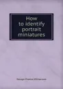 How to identify portrait miniatures - G. C. Williamson