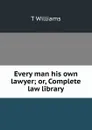 Every man his own lawyer; or, Complete law library - T Williams