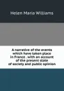 A narrative of the events which have taken place in France . with an account of the present state of society and public opinion - Helen Maria Williams