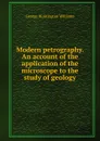 Modern petrography. An account of the application of the microscope to the study of geology - George Huntington Williams