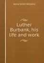 Luther Burbank, his life and work - Henry Smith Williams