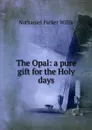 The Opal: a pure gift for the Holy days - Willis Nathaniel Parker