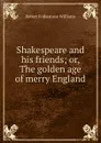 Shakespeare and his friends; or, The golden age of merry England - Robert Folkestone Williams