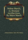 Walter March; or, Shoepac recollections. By Major March - Orlando Bolivar 1823-1907 Willcox