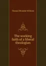 The working faith of a liberal theologian - Thomas Rhondda Williams