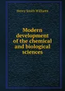 Modern development of the chemical and biological sciences - Henry Smith Williams