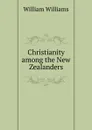 Christianity among the New Zealanders - William Williams