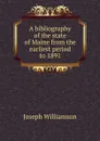 A bibliography of the state of Maine from the earliest period to 1891 - Joseph Williamson
