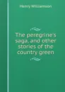 The peregrine.s saga, and other stories of the country green - Henry Williamson