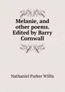 Melanie, and other poems. Edited by Barry Cornwall - Willis Nathaniel Parker