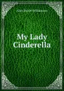 My Lady Cinderella - Alice Muriel Williamson