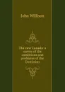 The new Canada: a survey of the conditions and problems of the Dominion - John Willison