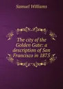 The city of the Golden Gate: a description of San Francisco in 1875 - Samuel Williams