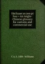 Hai kuan yu yen pi hsu . An Anglo-Chinese glossary for customs and commercial use - C A. S. 1884- Williams