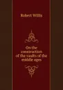 On the construction of the vaults of the middle ages - Robert Willis