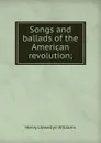 Songs and ballads of the American revolution; - Henry Llewellyn Williams