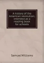 A history of the American revolution; intended as a reading book for schools - Samuel Williams