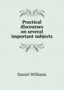 Practical discourses on several important subjects - Daniel Williams