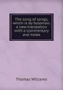 The song of songs, which is by Solomon: a new translation with a commentary and notes - Thomas Williams