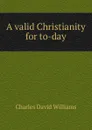 A valid Christianity for to-day - Charles David Williams