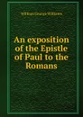 An exposition of the Epistle of Paul to the Romans - William George Williams