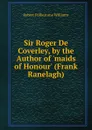 Sir Roger De Coverley, by the Author of .maids of Honour. (Frank Ranelagh). - Robert Folkestone Williams