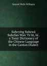 Subcying Subcwa Subcfan Wan. Ts.ut, Ia.. a Tonic Dictionary of the Chinese Language in the Canton Dialect - Samuel Wells Williams