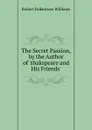The Secret Passion, by the Author of .shakspeare and His Friends.. - Robert Folkestone Williams