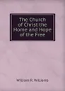The Church of Christ the Home and Hope of the Free - William R. Williams