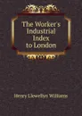 The Worker.s Industrial Index to London - Henry Llewellyn Williams