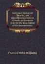 Somerset mediaeval libraries, and miscellaneous notices of books in Somerset prior to the dissolution of the monasteries; - Thomas Webb Williams