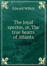 The loyal spectre, or, The true hearts of Atlanta - Edward Willett